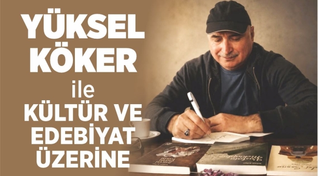 YÜKSEL KÖKER İLE KÜLTÜR VE EDEBİYAT ÜZERİNE…