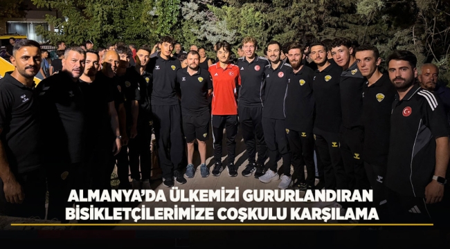 ALMANYA'DA ÜLKEMİZİ GURURLANDIRAN BİSİKLETÇİLERİMİZE COŞKULU KARŞILAMA 