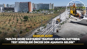 BAŞKAN ALTAY: "ADLİYE-ŞEHİR HASTANESİ TRAMVAY UZATMA HATTINDA TEST SÜRÜŞLERİ ÖNCESİ SON AŞAMAYA GELDİK" 