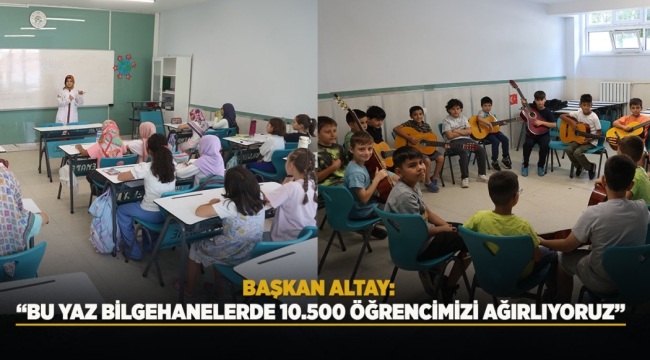 BAŞKAN ALTAY: “BU YAZ BİLGEHANELERDE 10.500 ÖĞRENCİMİZİ AĞIRLIYORUZ”
