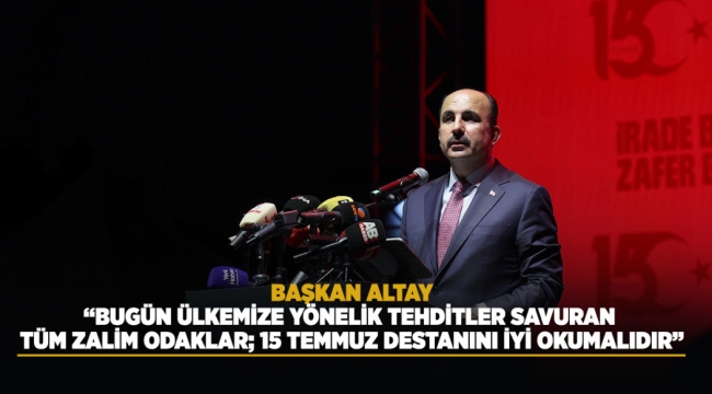 BAŞKAN ALTAY: “BUGÜN ÜLKEMİZE YÖNELİK TEHDİTLER SAVURAN TÜM ZALİM ODAKLAR; 15 TEMMUZ DESTANINI İYİ OKUMALIDIR”