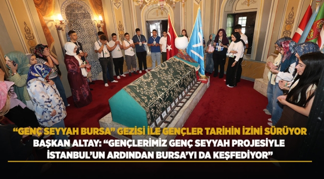 BAŞKAN ALTAY: "GENÇLERİMİZ GENÇ SEYYAH PROJESİYLE İSTANBUL'UN ARDINDAN BURSA'YI DA KEŞFEDİYOR" 