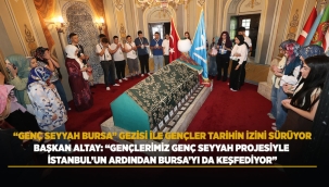 BAŞKAN ALTAY: "GENÇLERİMİZ GENÇ SEYYAH PROJESİYLE İSTANBUL'UN ARDINDAN BURSA'YI DA KEŞFEDİYOR" 