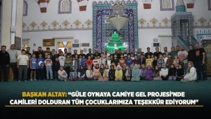 BAŞKAN ALTAY: "GÜLE OYNAYA CAMİYE GEL PROJESİ'NDE CAMİLERİ DOLDURAN TÜM ÇOCUKLARIMIZA TEŞEKKÜR EDİYORUM" 
