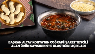 BAŞKAN ALTAY KONYA'NIN COĞRAFİ İŞARET TESCİLİ ALAN ÜRÜN SAYISININ 91'E ULAŞTIĞINI AÇIKLADI 