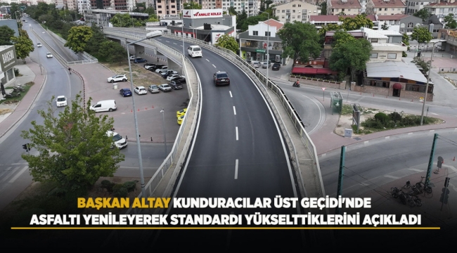 BAŞKAN ALTAY KUNDURACILAR ÜST GEÇİDİ'NDE ASFALTI YENİLEYEREK STANDARDI YÜKSELTTİKLERİNİ AÇIKLADI