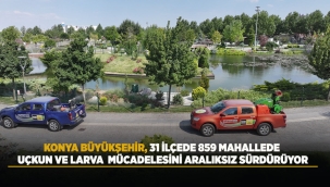 KONYA BÜYÜKŞEHİR, 31 İLÇEDE 859 MAHALLEDE UÇKUN VE LARVA MÜCADELESİNİ ARALIKSIZ SÜRDÜRÜYOR 