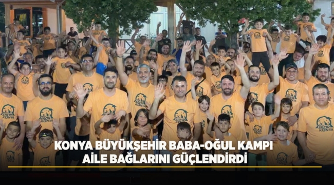 KONYA BÜYÜKŞEHİR BABA-OĞUL KAMPI AİLE BAĞLARINI GÜÇLENDİRDİ