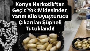 Konya Narkotik'ten Geçit Yok:Midesinden Yarım Kilo Uyuşturucu Çıkarılan Şüpheli Tutuklandı! 